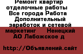 Ремонт квартир, отделочные работы. - Все города Работа » Дополнительный заработок и сетевой маркетинг   . Ненецкий АО,Лабожское д.